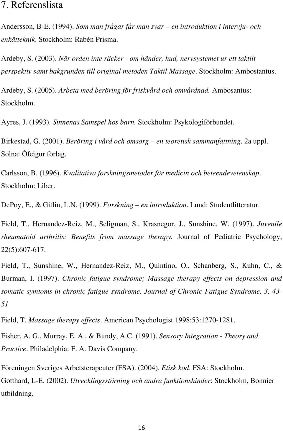 Arbeta med beröring för friskvård och omvårdnad. Ambosantus: Stockholm. Ayres, J. (1993). Sinnenas Samspel hos barn. Stockholm: Psykologiförbundet. Birkestad, G. (2001).