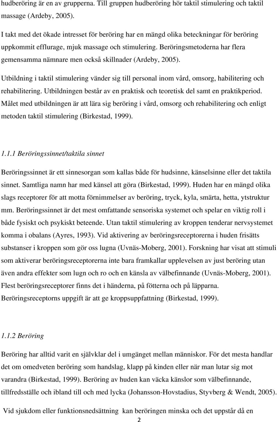 Beröringsmetoderna har flera gemensamma nämnare men också skillnader (Ardeby, 2005). Utbildning i taktil stimulering vänder sig till personal inom vård, omsorg, habilitering och rehabilitering.