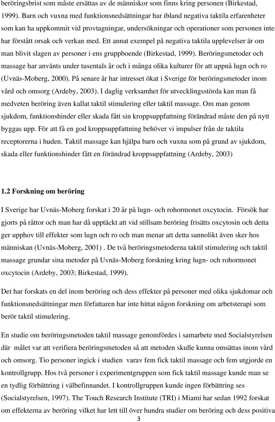 verkan med. Ett annat exempel på negativa taktila upplevelser är om man blivit slagen av personer i ens gruppboende (Birkestad, 1999).