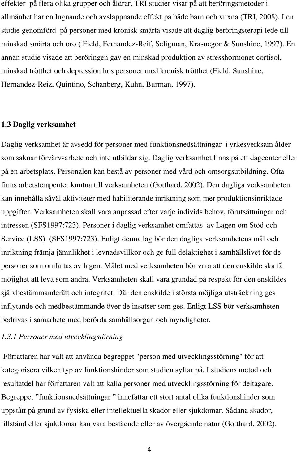 En annan studie visade att beröringen gav en minskad produktion av stresshormonet cortisol, minskad trötthet och depression hos personer med kronisk trötthet (Field, Sunshine, Hernandez-Reiz,