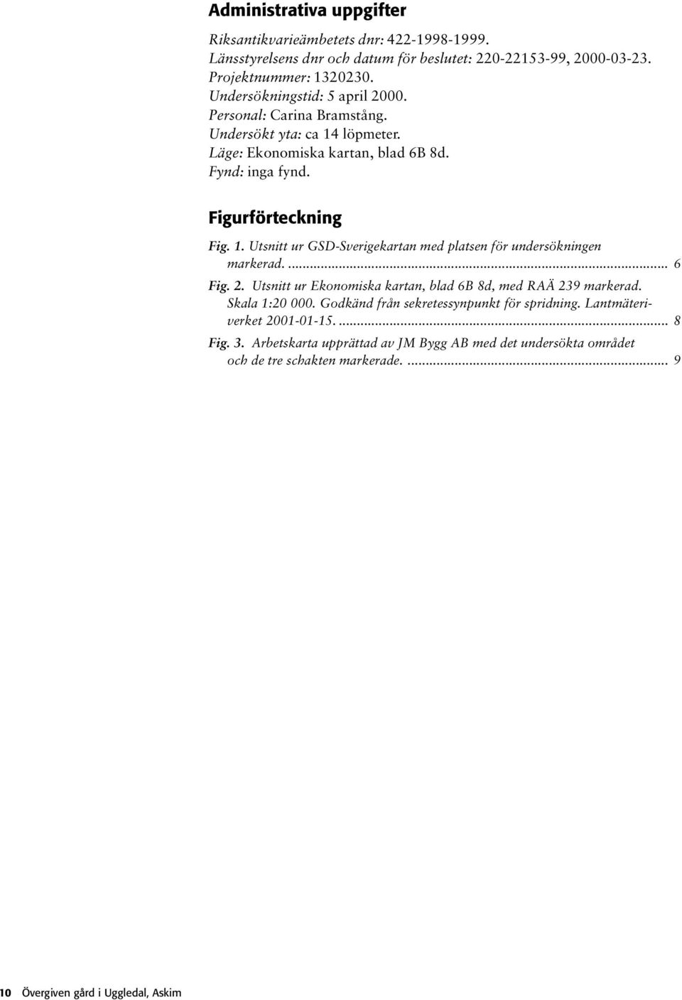 ... 6 Fig. 2. Utsnitt ur Ekonomiska kartan, blad 6B 8d, med RAÄ 239 markerad. Skala 1:20 000. Godkänd från sekretessynpunkt för spridning. Lantmäteriverket 2001-01-15.... 8 Fig.