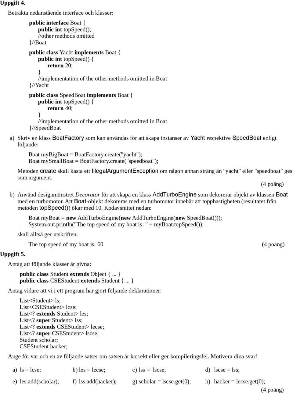 //implementation of the other methods omitted in Boat //Yacht public class SpeedBoat implements Boat { public int topspeed() { return 40; //implementation of the other methods omitted in Boat