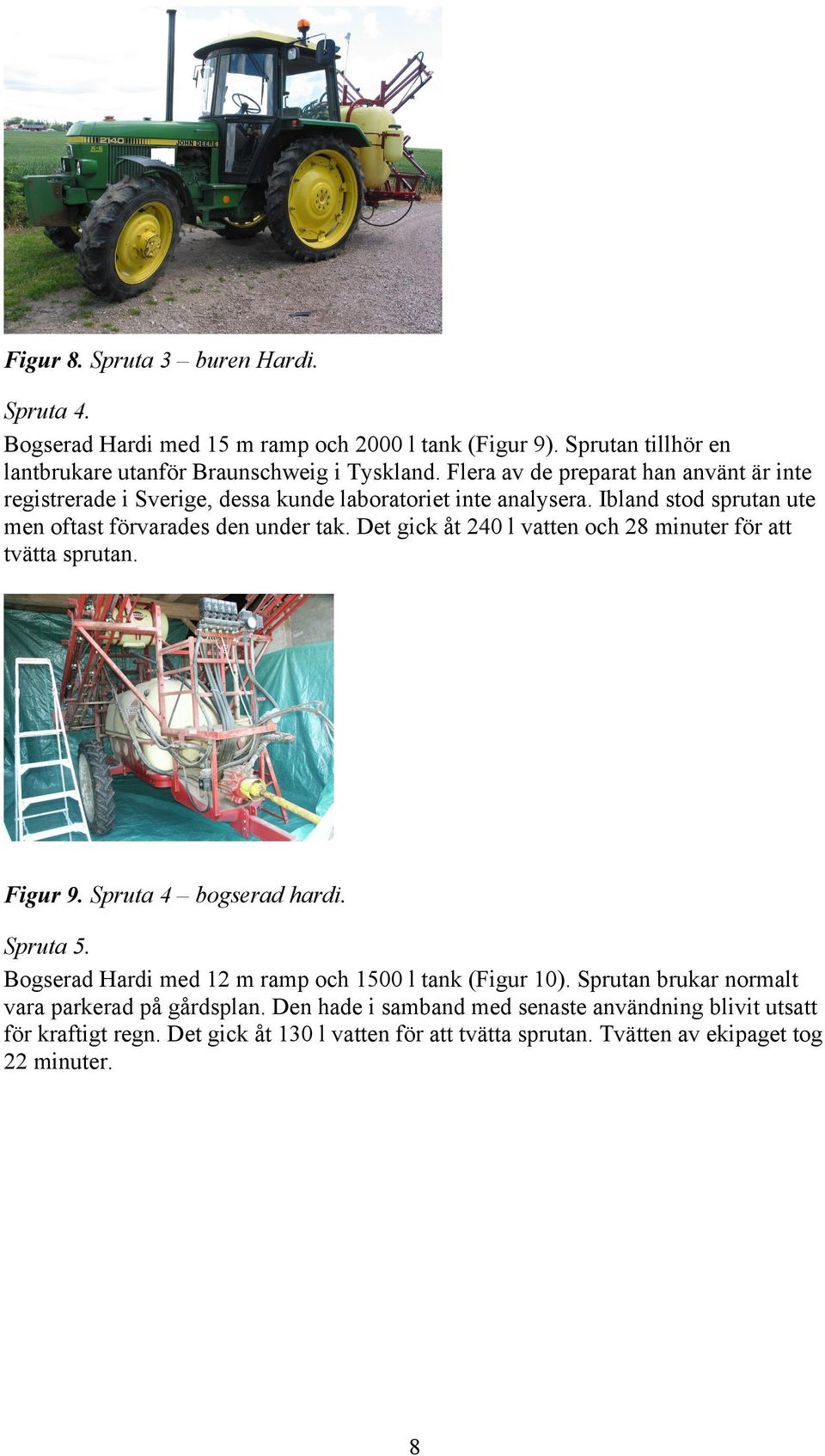 Det gick åt 240 l vatten och 28 minuter för att tvätta sprutan. Figur 9. Spruta 4 bogserad hardi. Spruta 5. Bogserad Hardi med 12 m ramp och 1500 l tank (Figur 10).