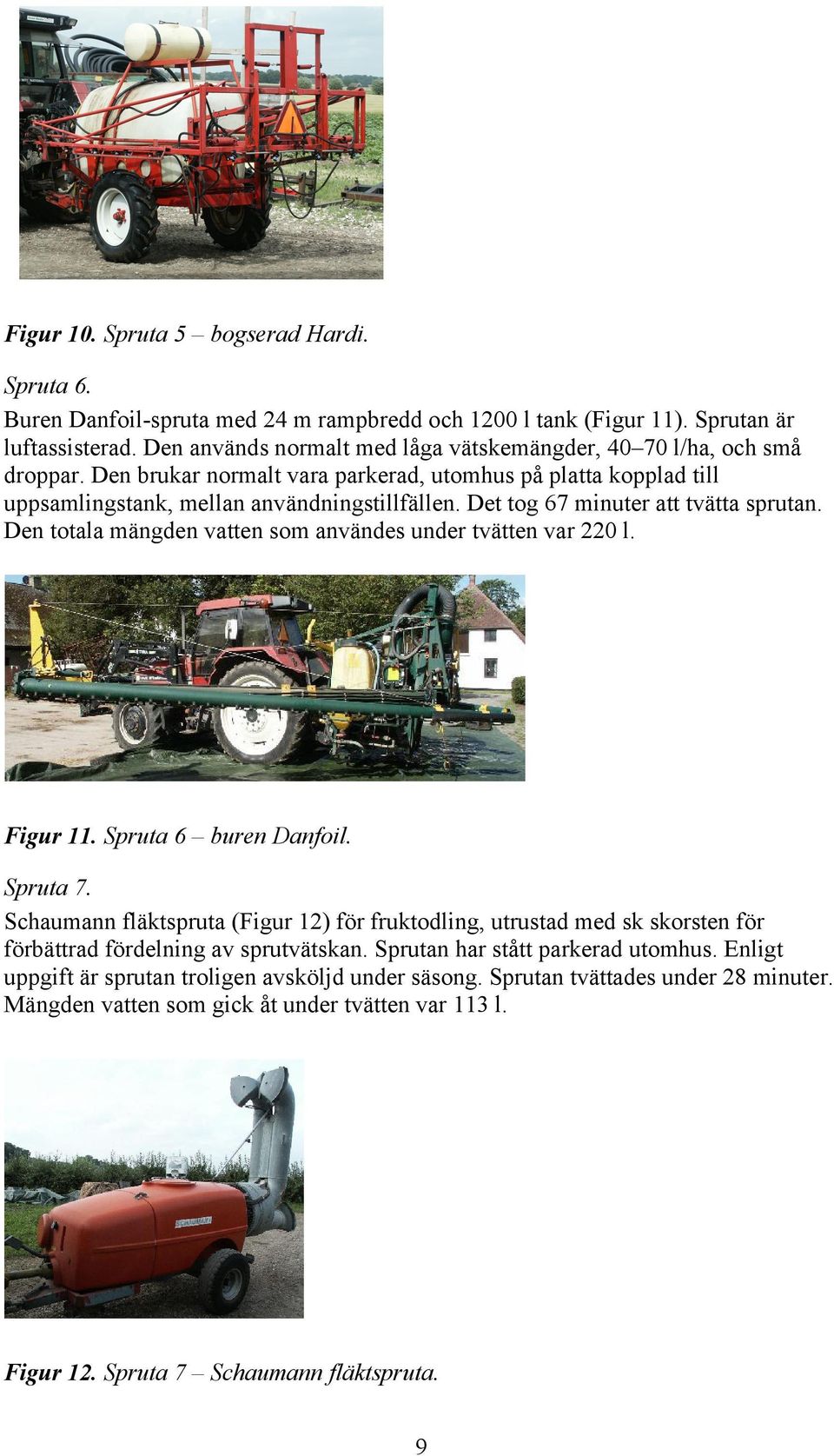 Det tog 67 minuter att tvätta sprutan. Den totala mängden vatten som användes under tvätten var 220 l. Figur 11. Spruta 6 buren Danfoil. Spruta 7.