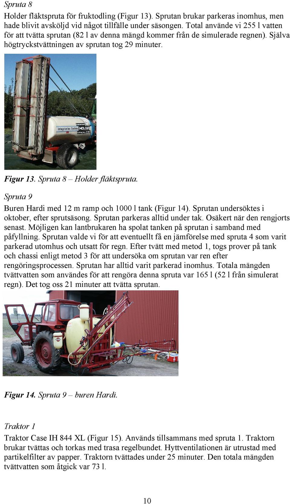 Spruta 8 Holder fläktspruta. Spruta 9 Buren Hardi med 12 m ramp och 1000 l tank (Figur 14). Sprutan undersöktes i oktober, efter sprutsäsong. Sprutan parkeras alltid under tak.