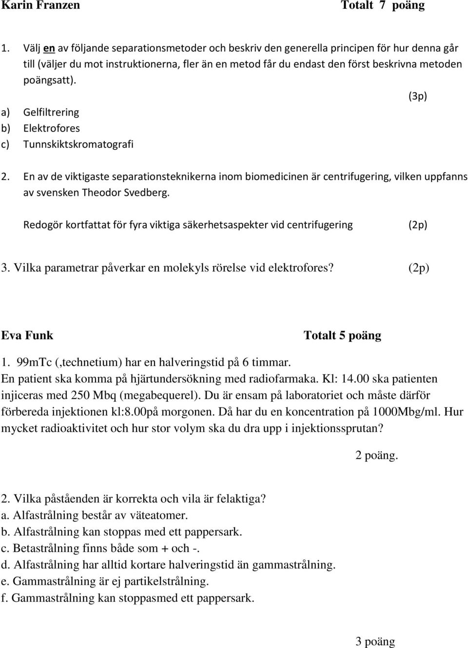 (3p) a) Gelfiltrering b) Elektrofores c) Tunnskiktskromatografi 2. En av de viktigaste separationsteknikerna inom biomedicinen är centrifugering, vilken uppfanns av svensken Theodor Svedberg.