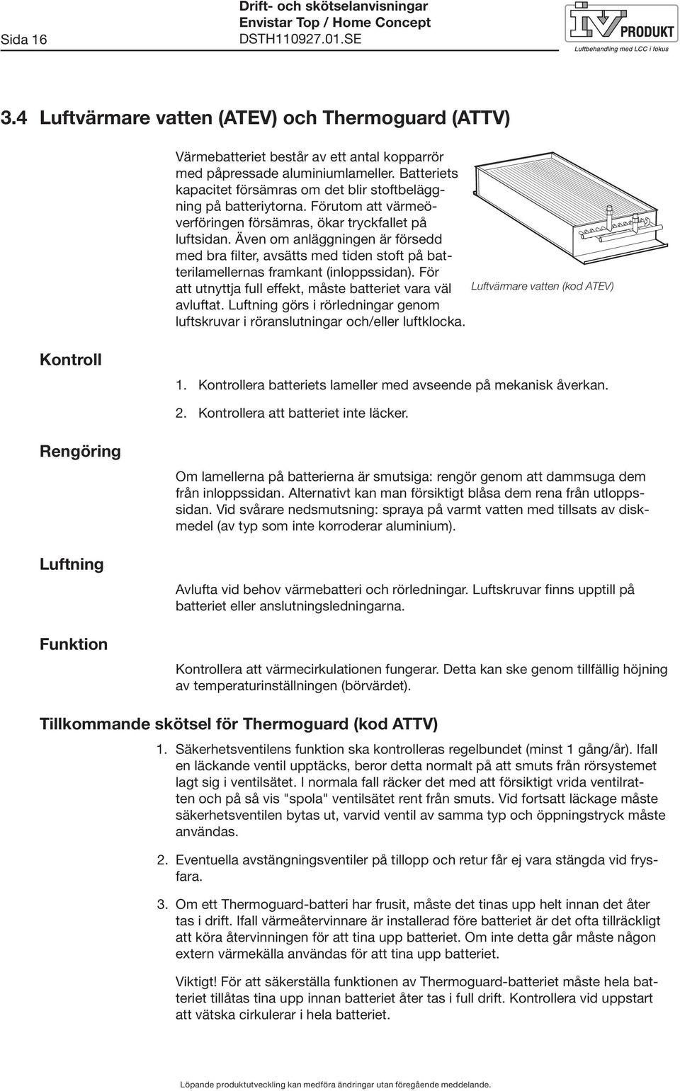 Även om anläggningen är försedd med bra filter, avsätts med tiden stoft på batterilamellernas framkant (inloppssidan). För att utnyttja full effekt, måste batteriet vara väl avluftat.