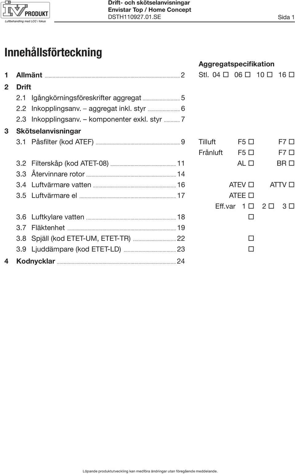 .. 11 3.3 Återvinnare rotor... 14 3.4 Luftvärmare vatten... 16 3.5 Luftvärmare el... 17 3.6 Luftkylare vatten... 18 3.7 Fläktenhet... 19 3.