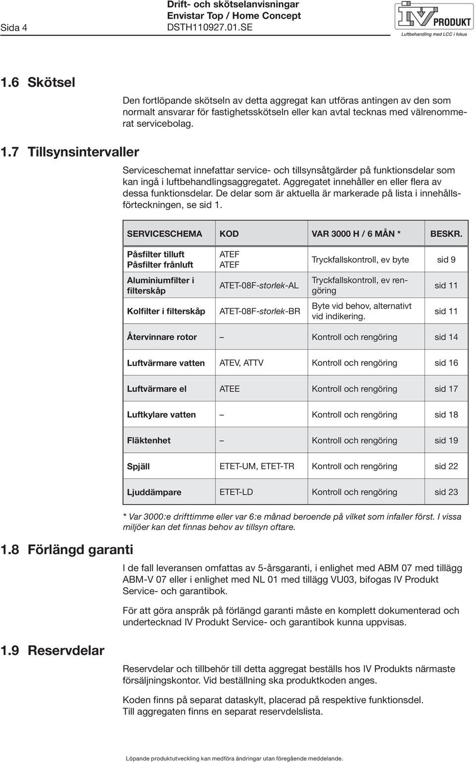 7 Tillsynsintervaller Serviceschemat innefattar service- och tillsynsåtgärder på funktionsdelar som kan ingå i luftbehandlingsaggregatet. Aggregatet innehåller en eller flera av dessa funktionsdelar.