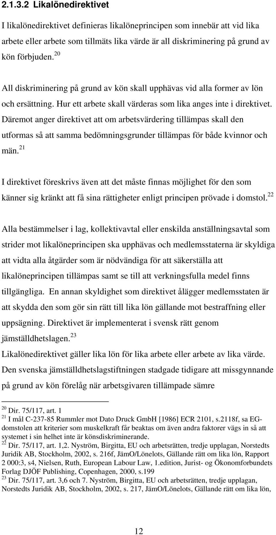 Däremot anger direktivet att om arbetsvärdering tillämpas skall den utformas så att samma bedömningsgrunder tillämpas för både kvinnor och män.