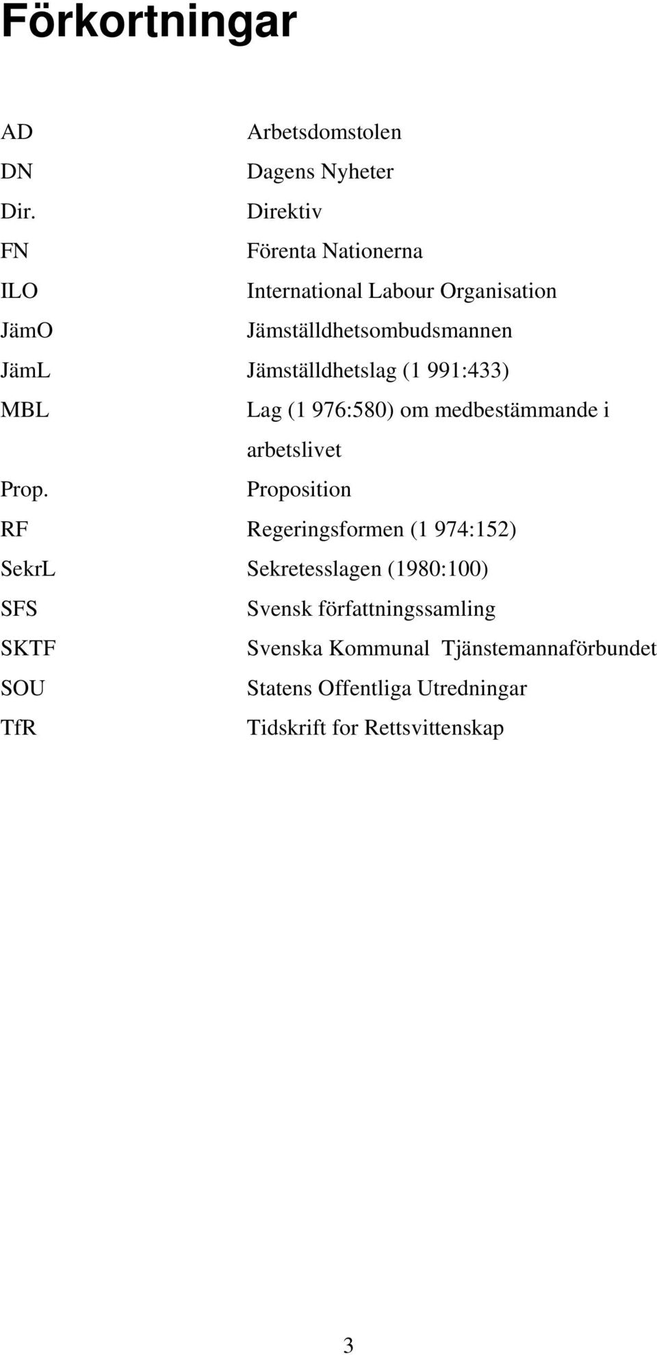 Jämställdhetslag (1 991:433) MBL Lag (1 976:580) om medbestämmande i arbetslivet Prop.