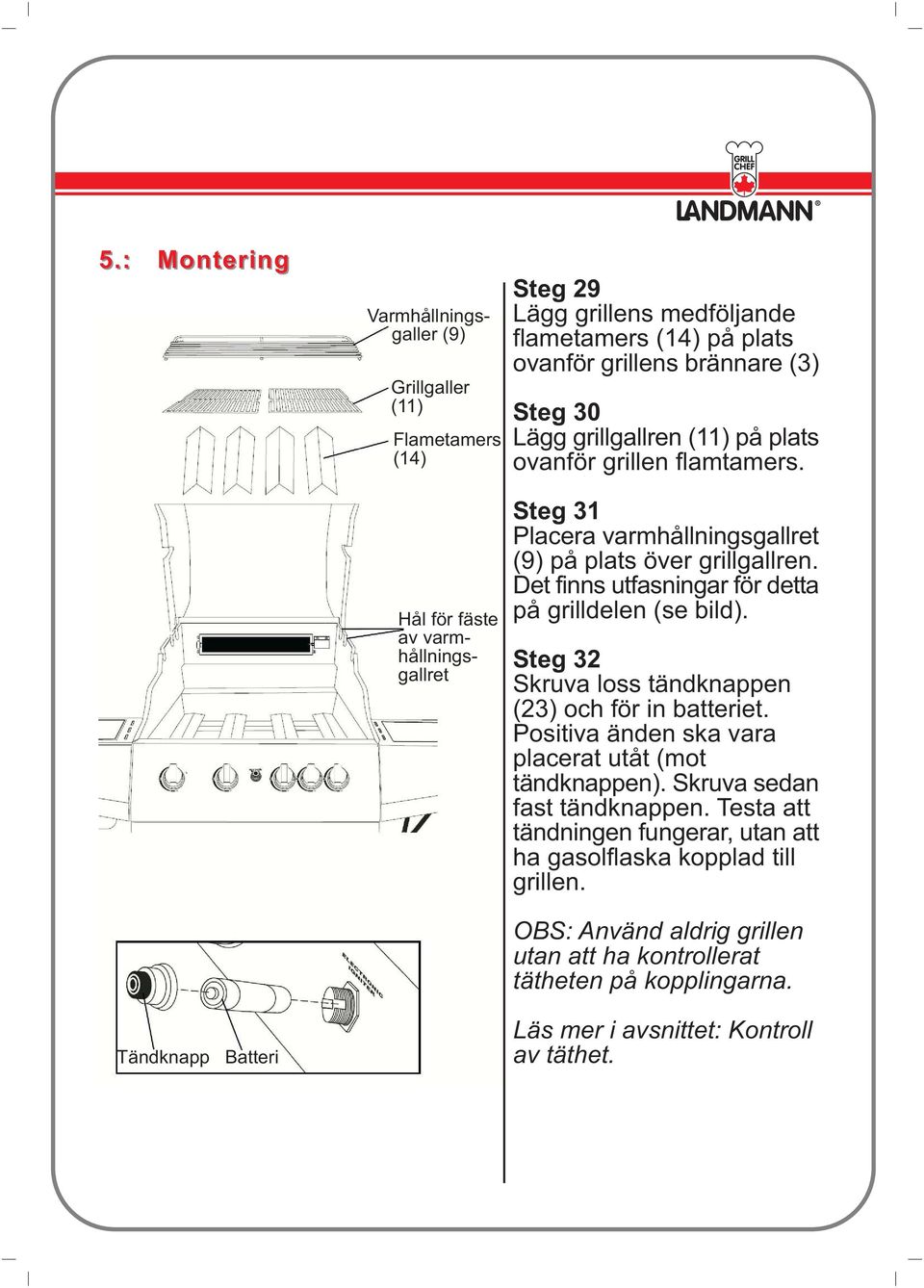 Det finns utfasningar för detta på grilldelen (se bild). Steg 32 Skruva loss tändknappen (23) och för in batteriet. Positiva änden ska vara placerat utåt (mot tändknappen).