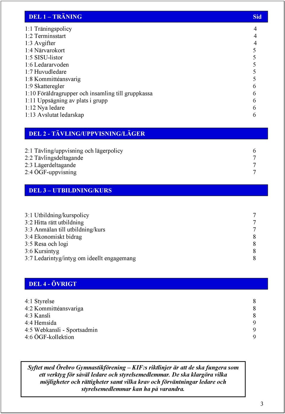 6 2:2 Tävlingsdeltagande 7 2:3 Lägerdeltagande 7 2:4 ÖGF-uppvisning 7 s DEL 3 UTBILDNING/KURS 3:1 Utbildning/kurspolicy 7 3:2 Hitta rätt utbildning 7 3:3 Anmälan till utbildning/kurs 7 3:4 Ekonomiskt