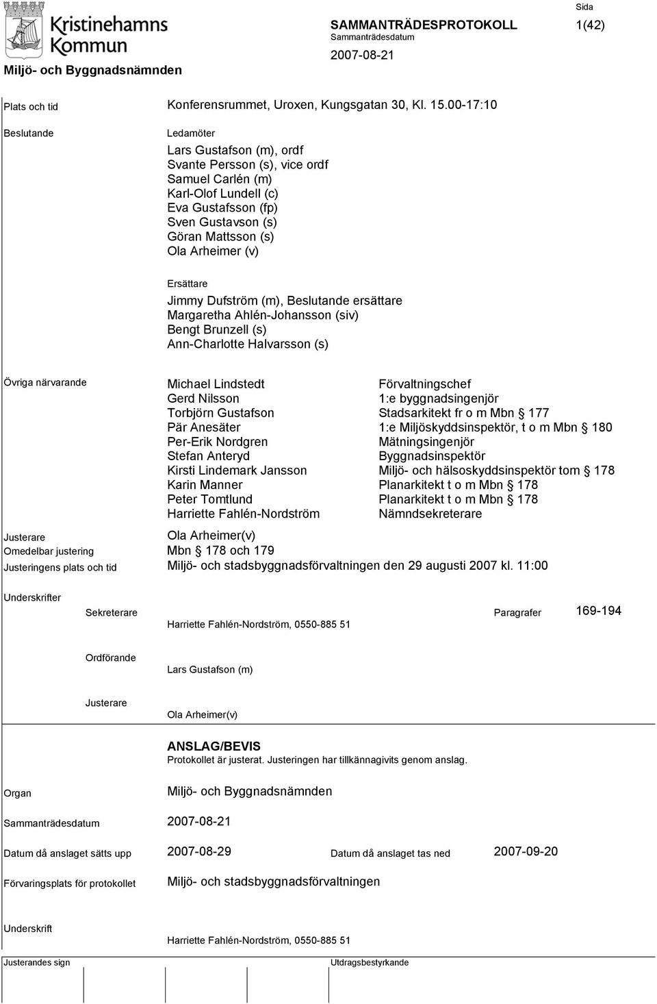 Ersättare Jimmy Dufström (m), Beslutande ersättare Margaretha Ahlén-Johansson (siv) Bengt Brunzell (s) Ann-Charlotte Halvarsson (s) Övriga närvarande Michael Lindstedt Gerd Nilsson Torbjörn Gustafson