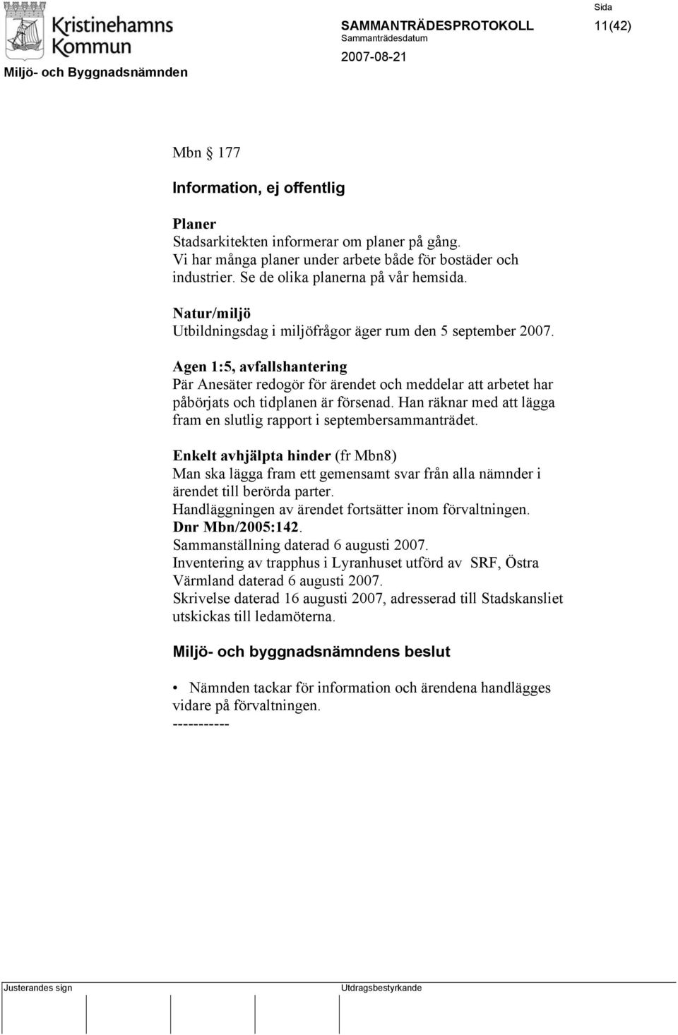 Agen 1:5, avfallshantering Pär Anesäter redogör för ärendet och meddelar att arbetet har påbörjats och tidplanen är försenad. Han räknar med att lägga fram en slutlig rapport i septembersammanträdet.