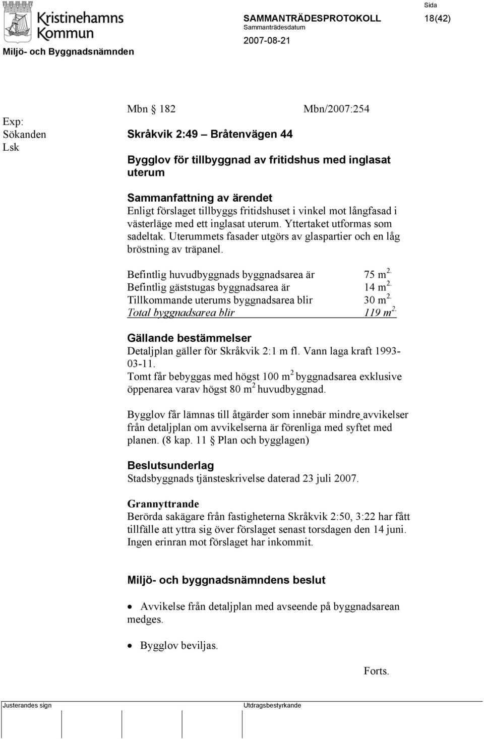 Befintlig huvudbyggnads byggnadsarea är 75 m 2. Befintlig gäststugas byggnadsarea är 14 m 2. Tillkommande uterums byggnadsarea blir 30 m 2. Total byggnadsarea blir 119 m 2.