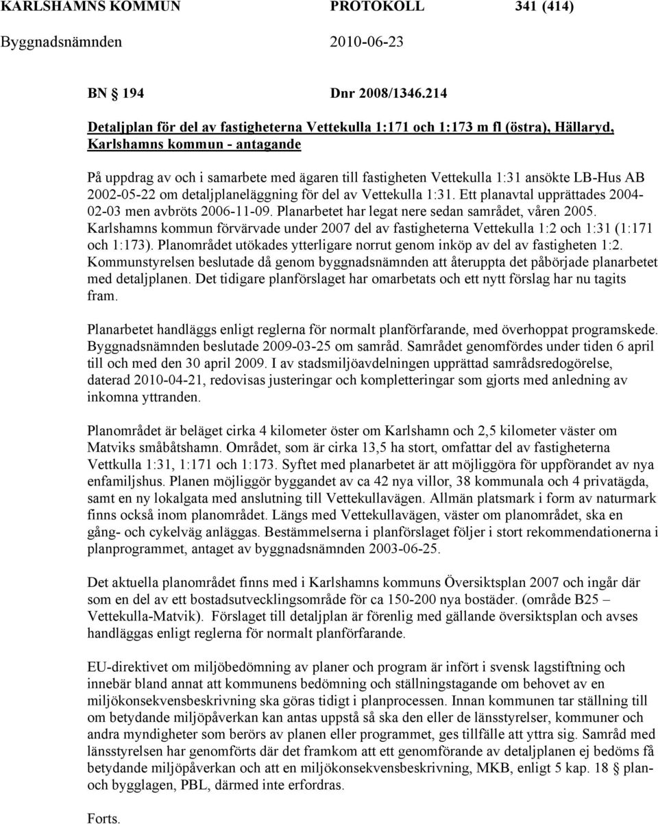 ansökte LB-Hus AB 2002-05-22 om detaljplaneläggning för del av Vettekulla 1:31. Ett planavtal upprättades 2004-02-03 men avbröts 2006-11-09. Planarbetet har legat nere sedan samrådet, våren 2005.