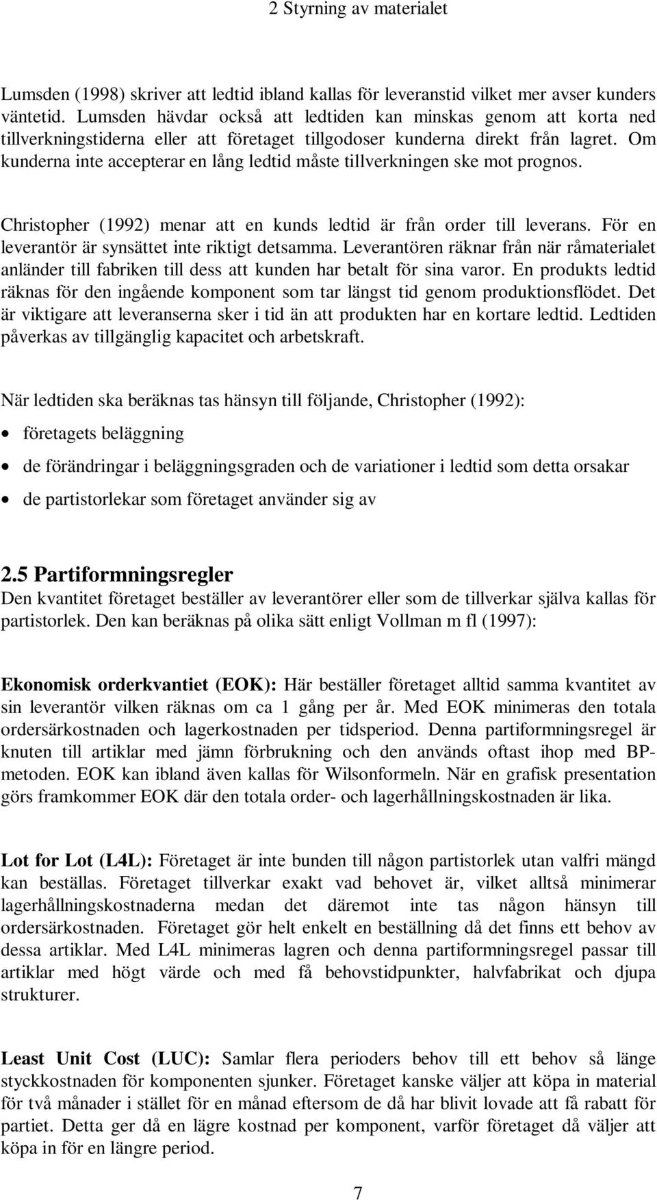 Om kunderna inte accepterar en lång ledtid måste tillverkningen ske mot prognos. Christopher (1992) menar att en kunds ledtid är från order till leverans.