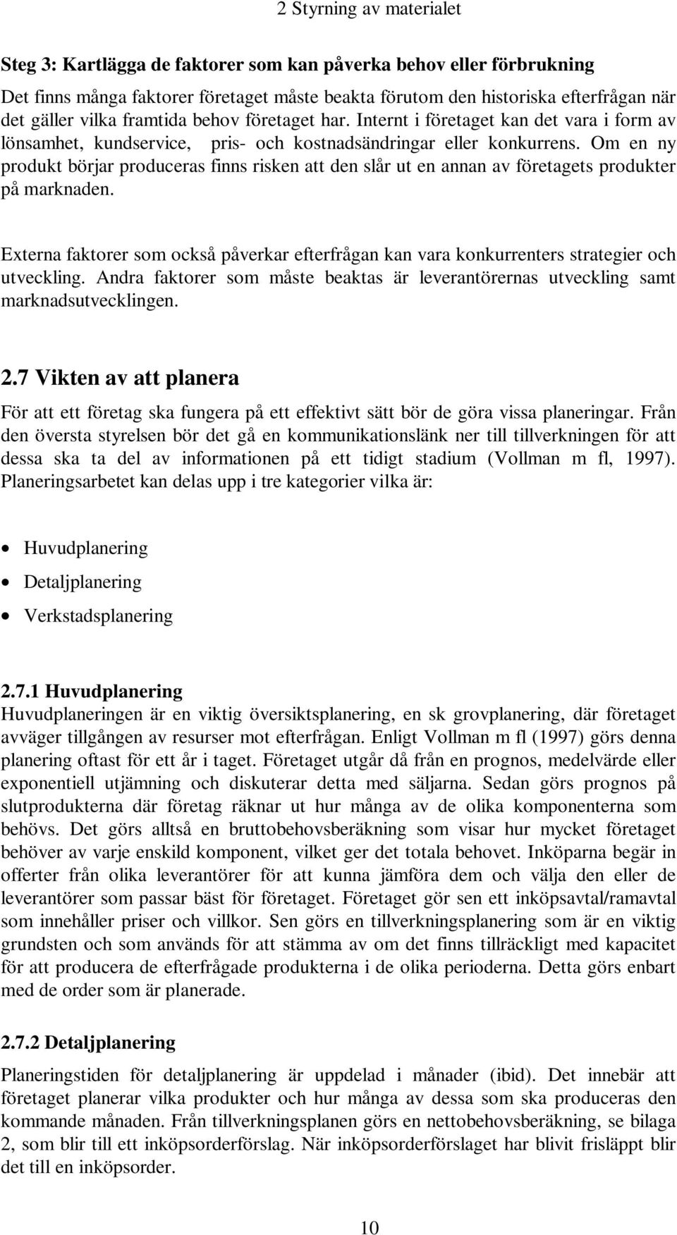 Om en ny produkt börjar produceras finns risken att den slår ut en annan av företagets produkter på marknaden.