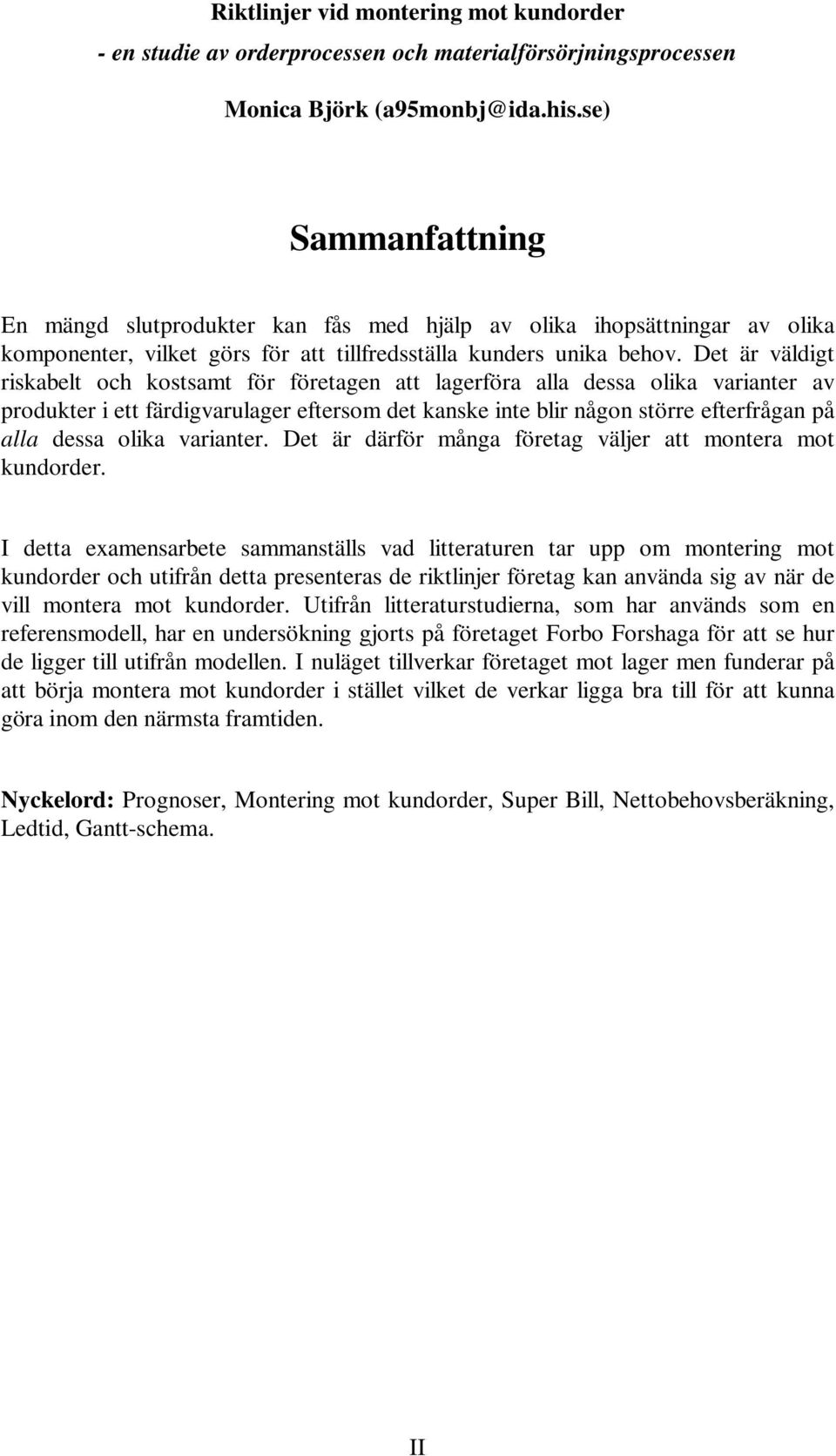 Det är väldigt riskabelt och kostsamt för företagen att lagerföra alla dessa olika varianter av produkter i ett färdigvarulager eftersom det kanske inte blir någon större efterfrågan på alla dessa