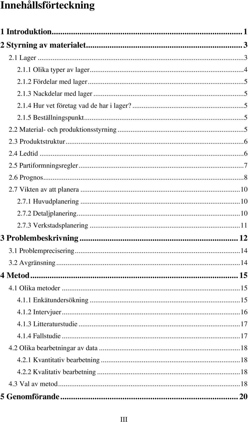 ..10 2.7.2 Detaljplanering...10 2.7.3 Verkstadsplanering...11 3 Problembeskrivning... 12 3.1 Problemprecisering...14 3.2 Avgränsning...14 4 Metod... 15 4.1 Olika metoder...15 4.1.1 Enkätundersökning.