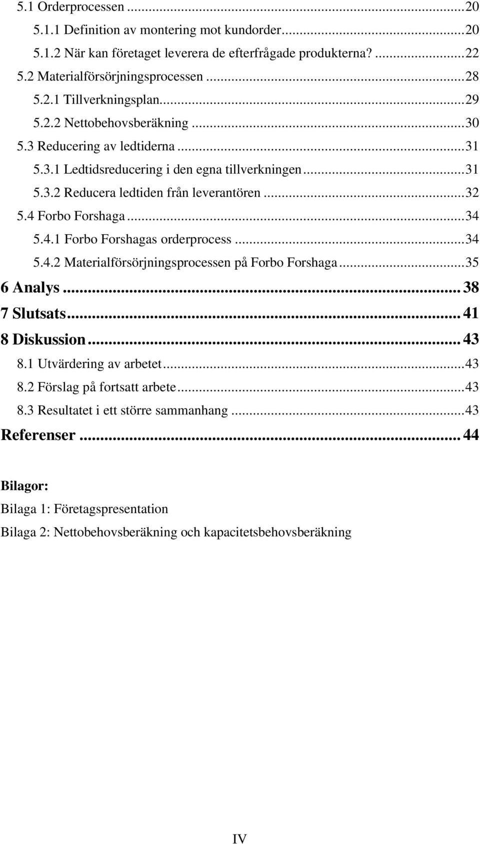 ..34 5.4.1 Forbo Forshagas orderprocess...34 5.4.2 Materialförsörjningsprocessen på Forbo Forshaga...35 6 Analys... 38 7 Slutsats... 41 8 Diskussion... 43 8.1 Utvärdering av arbetet...43 8.2 Förslag på fortsatt arbete.