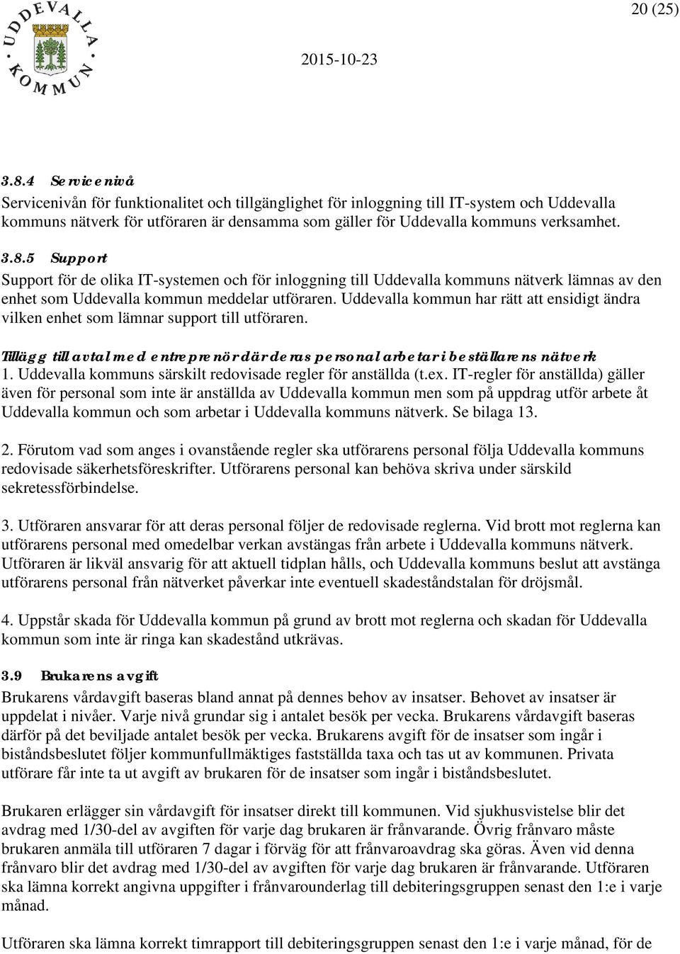 5 Support Support för de olika IT-systemen och för inloggning till Uddevalla kommuns nätverk lämnas av den enhet som Uddevalla kommun meddelar utföraren.