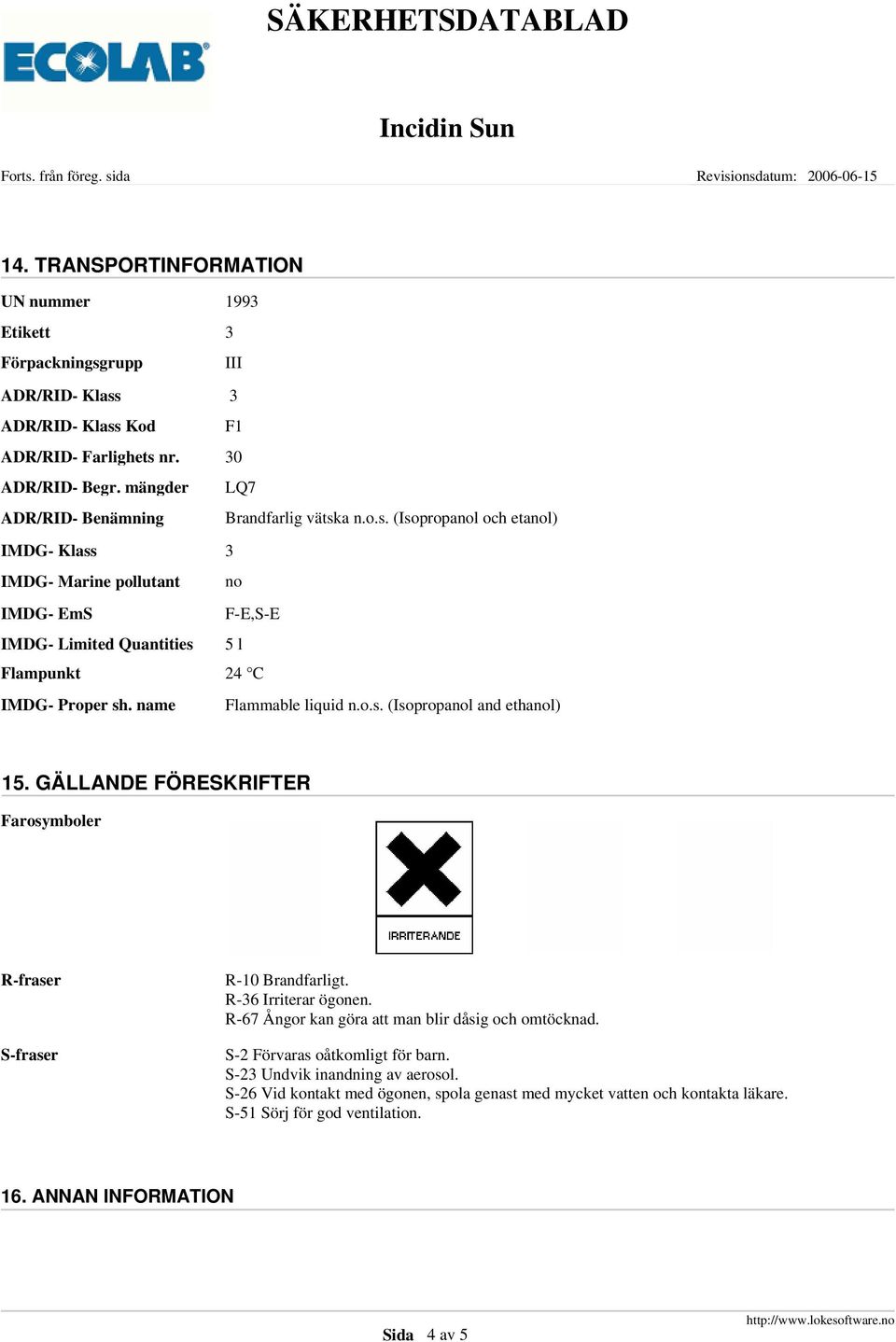 name Flammable liquid n.o.s. (Isopropanol and ethanol) 15. GÄLLANDE FÖRESKRIFTER Farosymboler R-fraser S-fraser R-10 Brandfarligt. R-36 Irriterar ögonen.