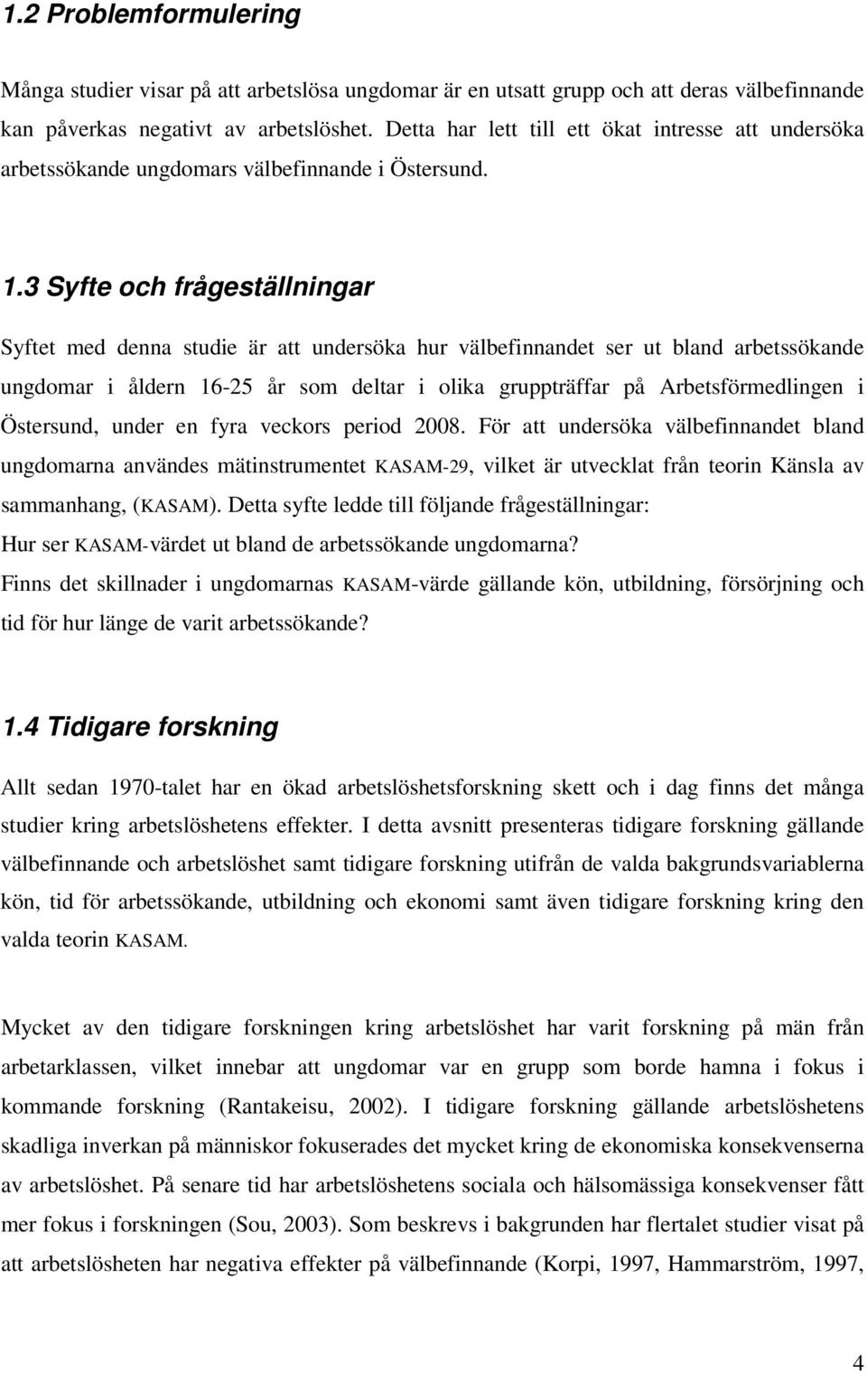 3 Syfte och frågeställningar Syftet med denna studie är att undersöka hur välbefinnandet ser ut bland arbetssökande ungdomar i åldern 16-25 år som deltar i olika gruppträffar på Arbetsförmedlingen i