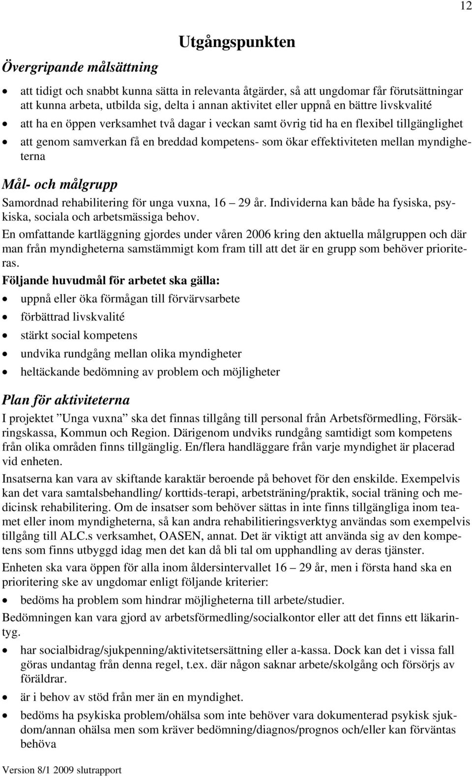 myndigheterna Mål- och målgrupp Samordnad rehabilitering för unga vuxna, 16 29 år. Individerna kan både ha fysiska, psykiska, sociala och arbetsmässiga behov.