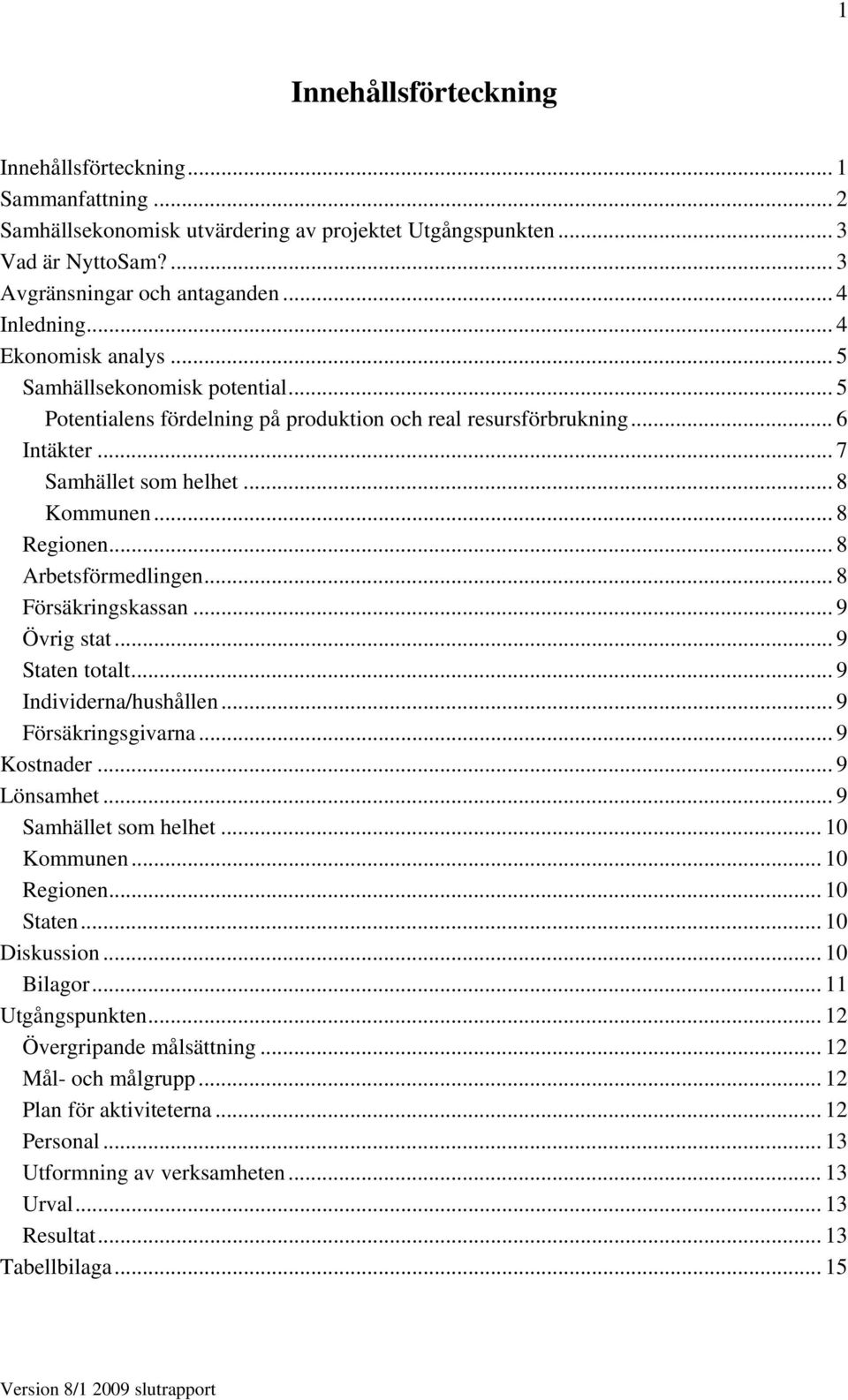 .. 8 Arbetsförmedlingen... 8 Försäkringskassan... 9 Övrig stat... 9 Staten totalt... 9 Individerna/hushållen... 9 Försäkringsgivarna... 9 Kostnader... 9 Lönsamhet... 9 Samhället som helhet.