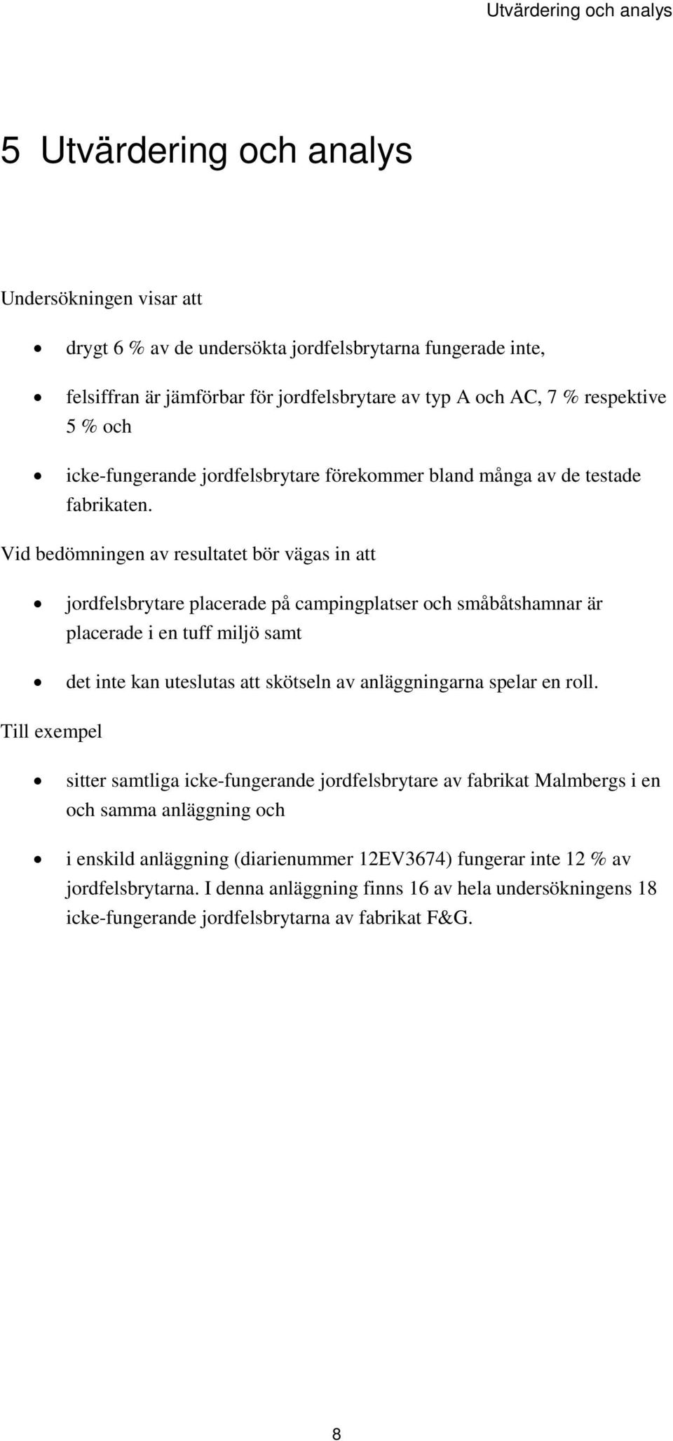 Vid bedömningen av resultatet bör vägas in att jordfelsbrytare placerade på campingplatser och småbåtshamnar är placerade i en tuff miljö samt det inte kan uteslutas att skötseln av anläggningarna