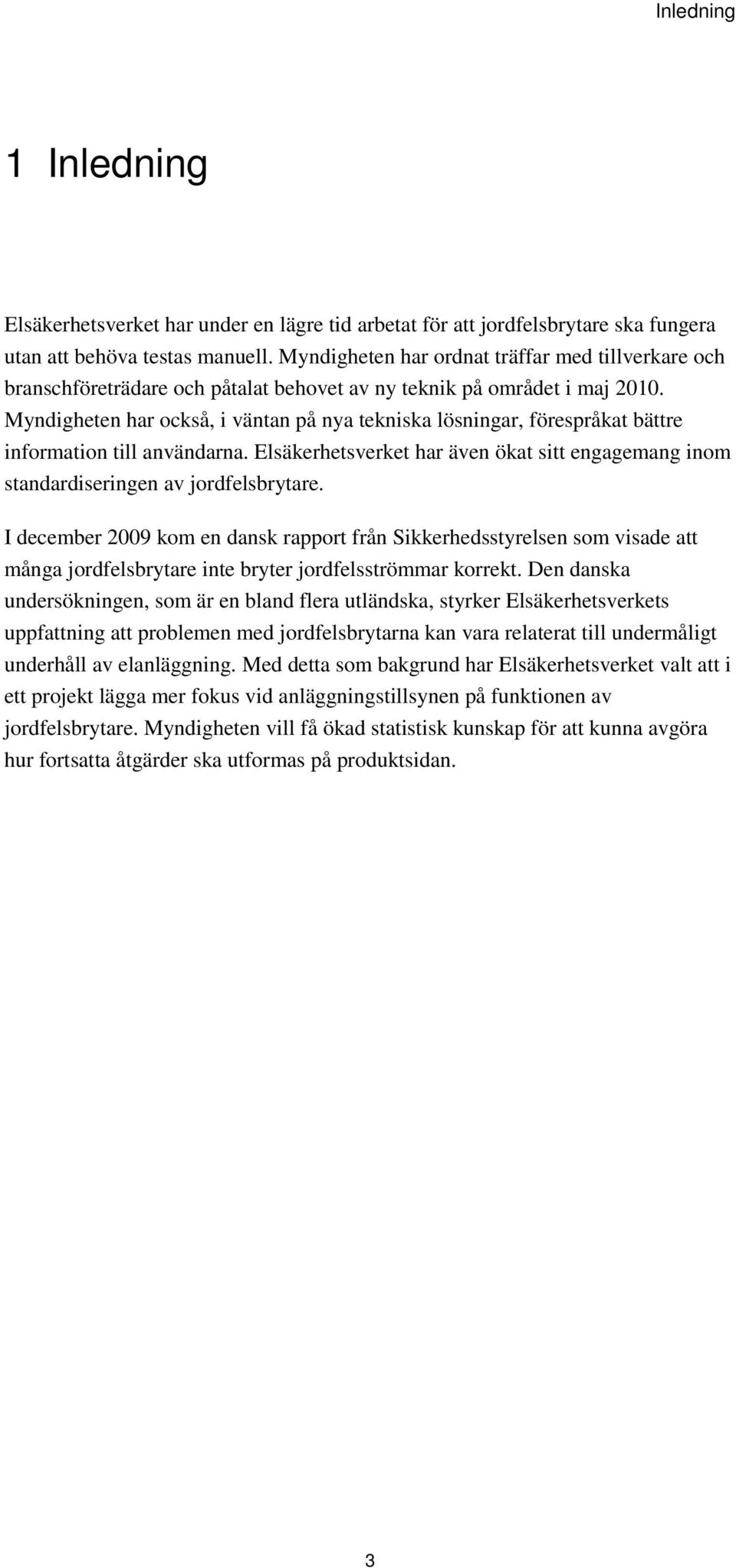 Myndigheten har också, i väntan på nya tekniska lösningar, förespråkat bättre information till användarna. Elsäkerhetsverket har även ökat sitt engagemang inom standardiseringen av jordfelsbrytare.