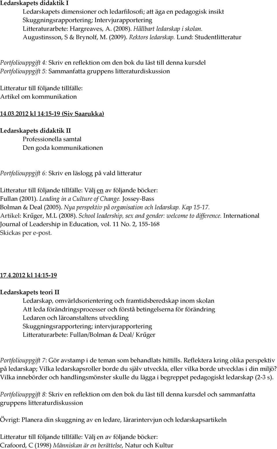 Lund: Studentlitteratur Portfoliouppgift 4: Skriv en reflektion om den bok du läst till denna kursdel Portfoliouppgift 5: Sammanfatta gruppens litteraturdiskussion Litteratur till följande tillfälle: