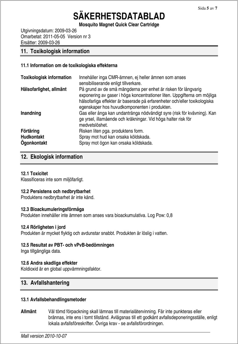 sensibiliserande enligt tillverkare. På grund av de små mängderna per enhet är risken för långvarig exponering av gaser i höga koncentrationer liten.