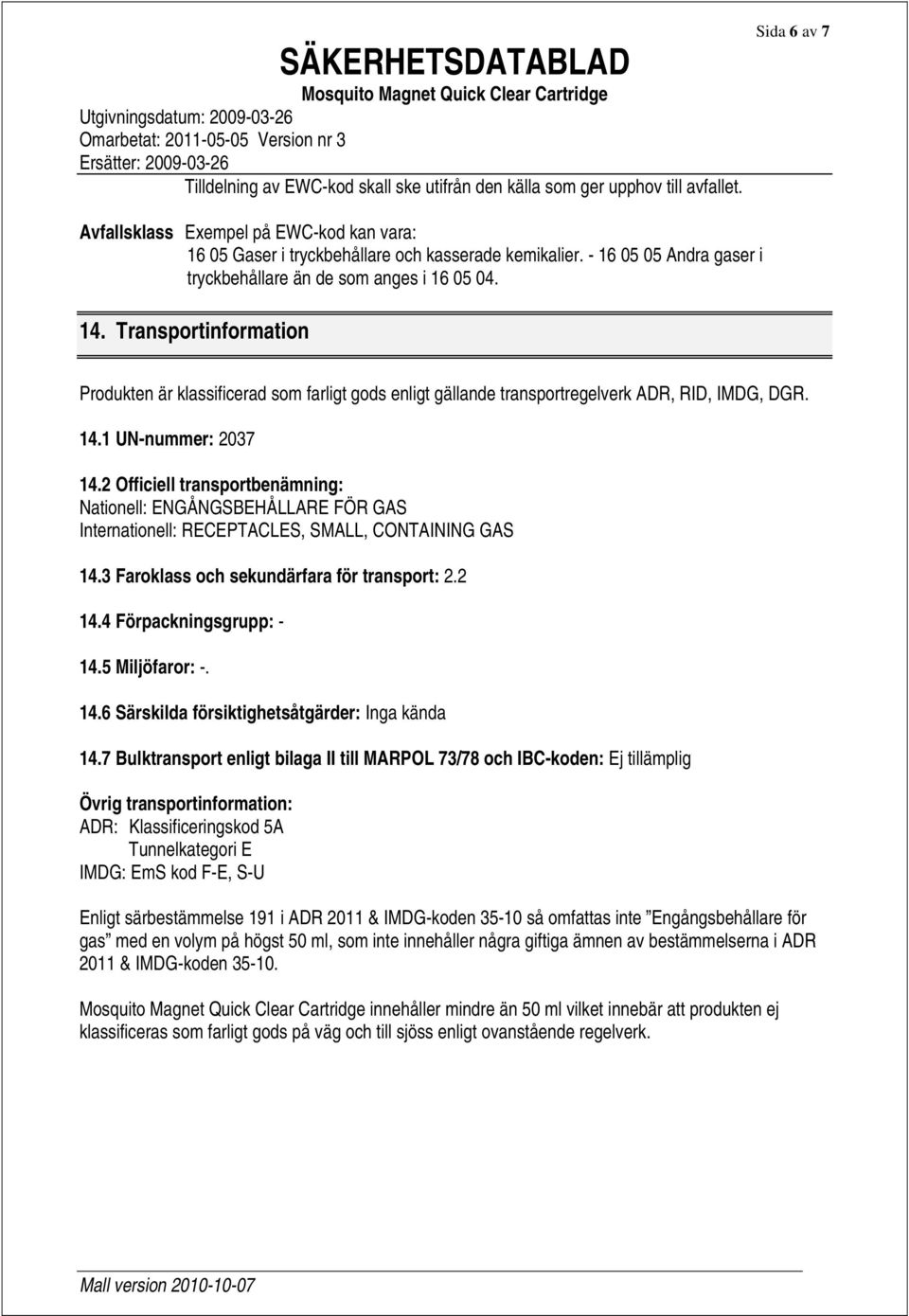 2 Officiell transportbenämning: Nationell: ENGÅNGSBEHÅLLARE FÖR GAS Internationell: RECEPTACLES, SMALL, CONTAINING GAS 14.3 Faroklass och sekundärfara för transport: 2.2 14.4 Förpackningsgrupp: - 14.