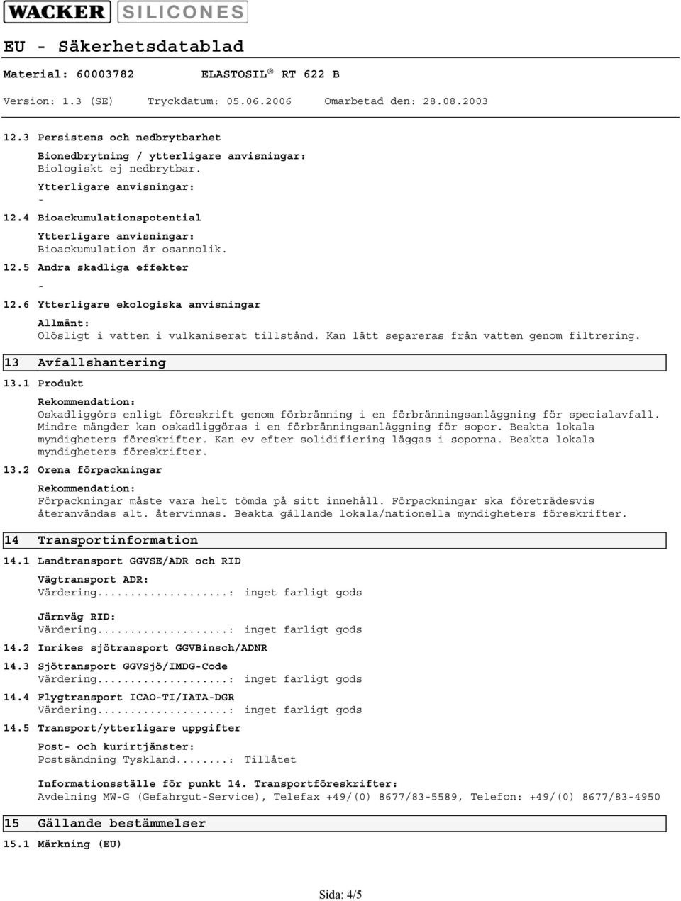 4 Bioackumulationspotential Ytterligare anvisningar: Bioackumulation är osannolik. 12.5 Andra skadliga effekter 12.