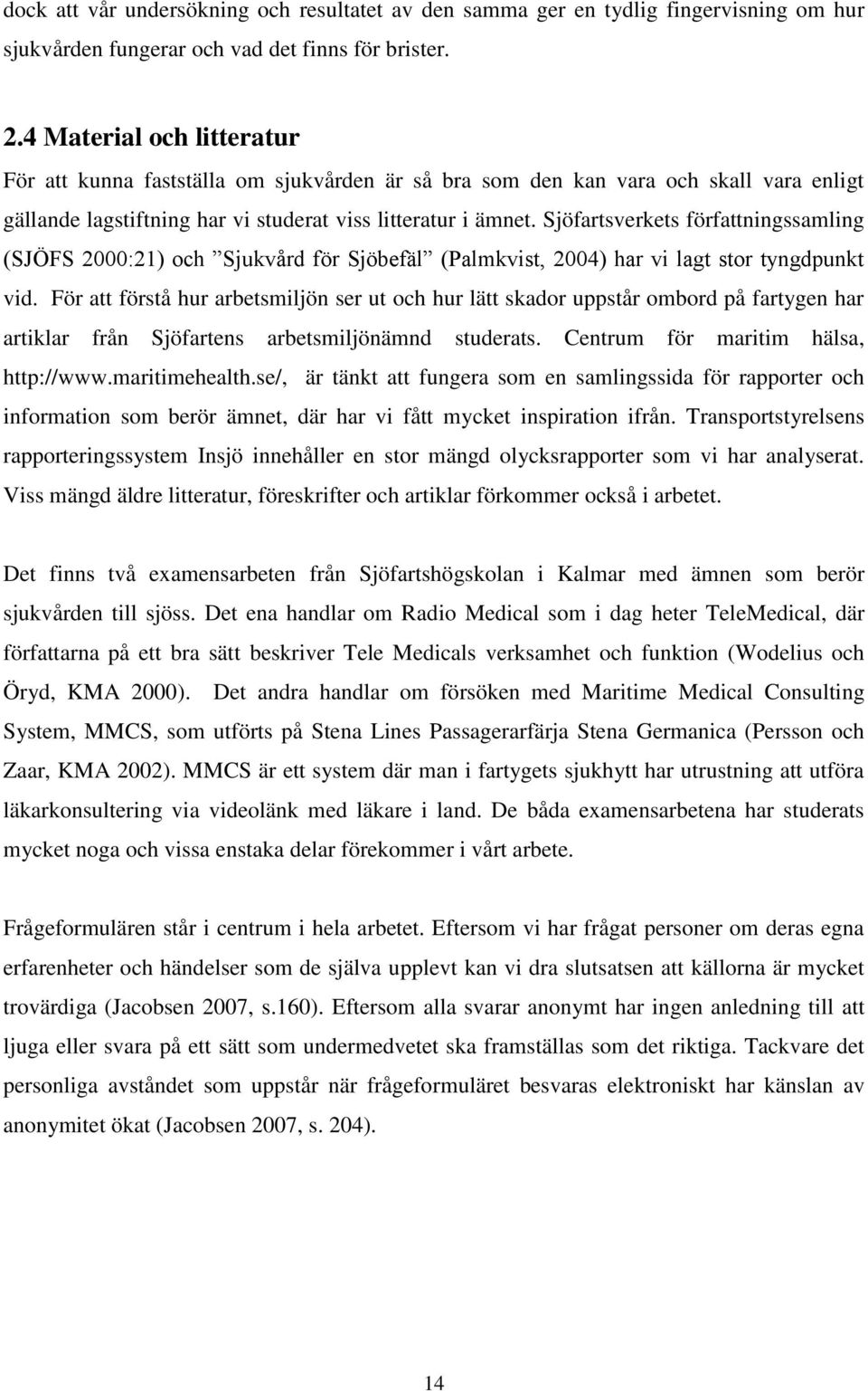 Sjöfartsverkets författningssamling (SJÖFS 2000:21) och Sjukvård för Sjöbefäl (Palmkvist, 2004) har vi lagt stor tyngdpunkt vid.