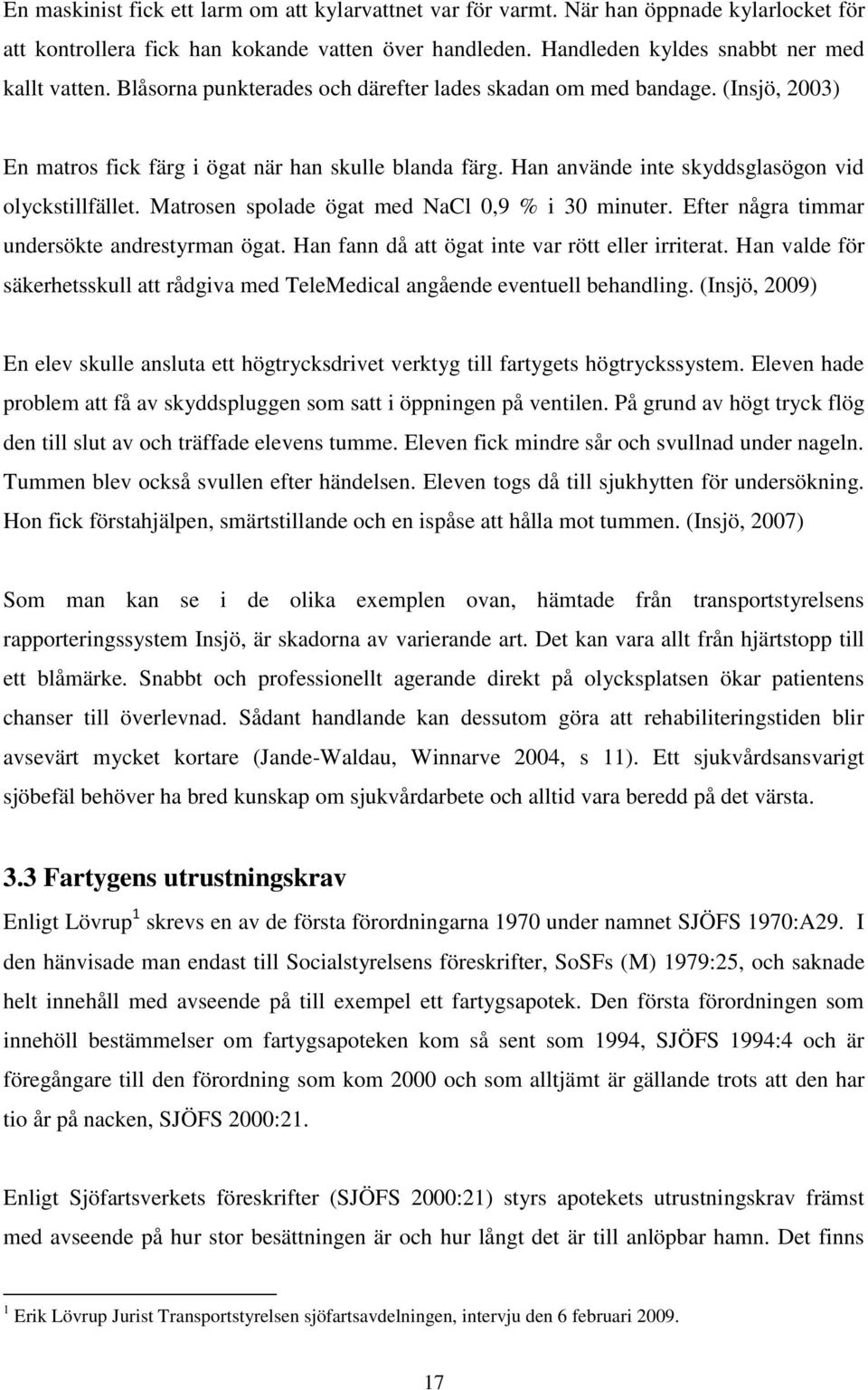 Matrosen spolade ögat med NaCl 0,9 % i 30 minuter. Efter några timmar undersökte andrestyrman ögat. Han fann då att ögat inte var rött eller irriterat.