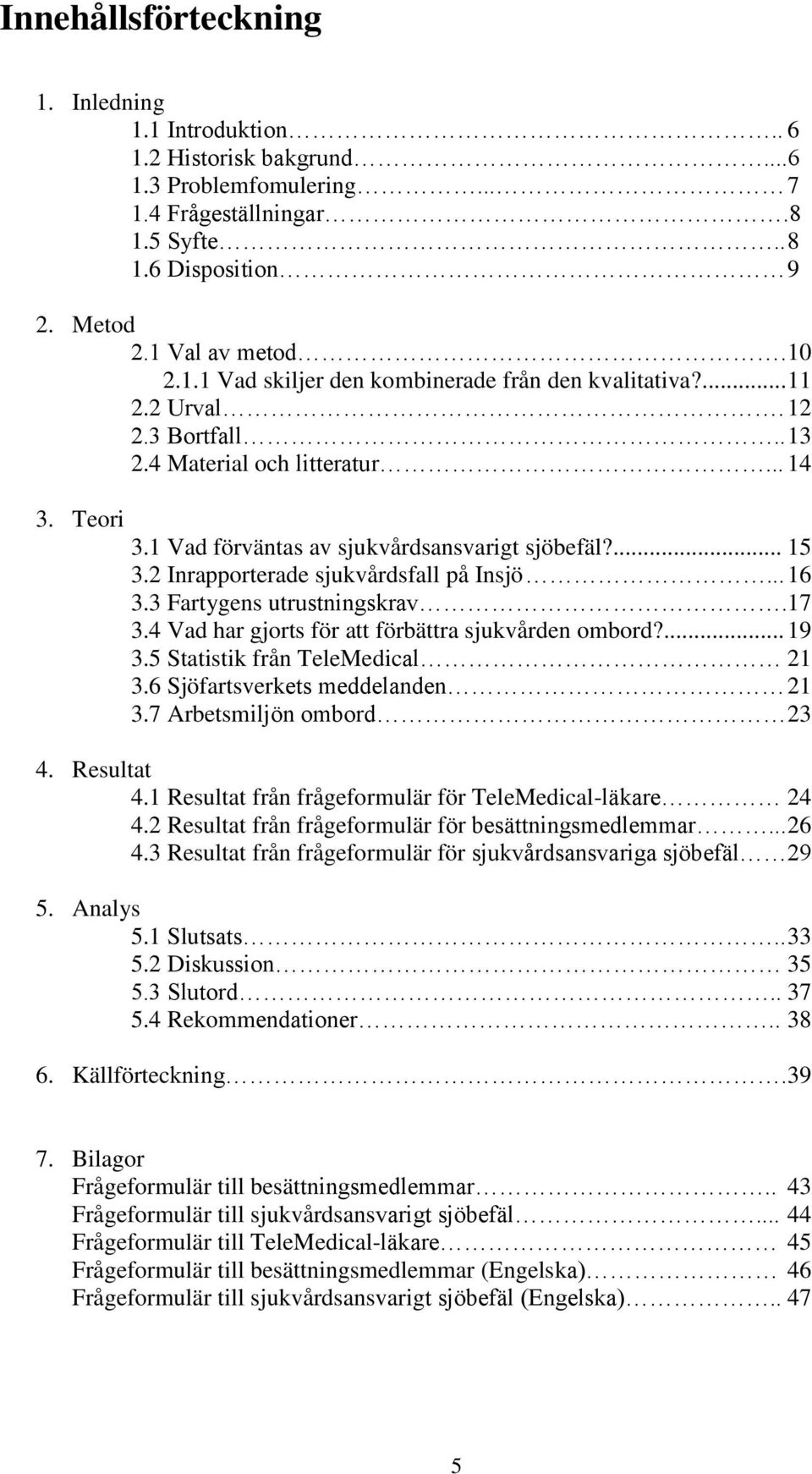 3 Fartygens utrustningskrav.17 3.4 Vad har gjorts för att förbättra sjukvården ombord?... 19 3.5 Statistik från TeleMedical 21 3.6 Sjöfartsverkets meddelanden 21 3.7 Arbetsmiljön ombord 23 4.