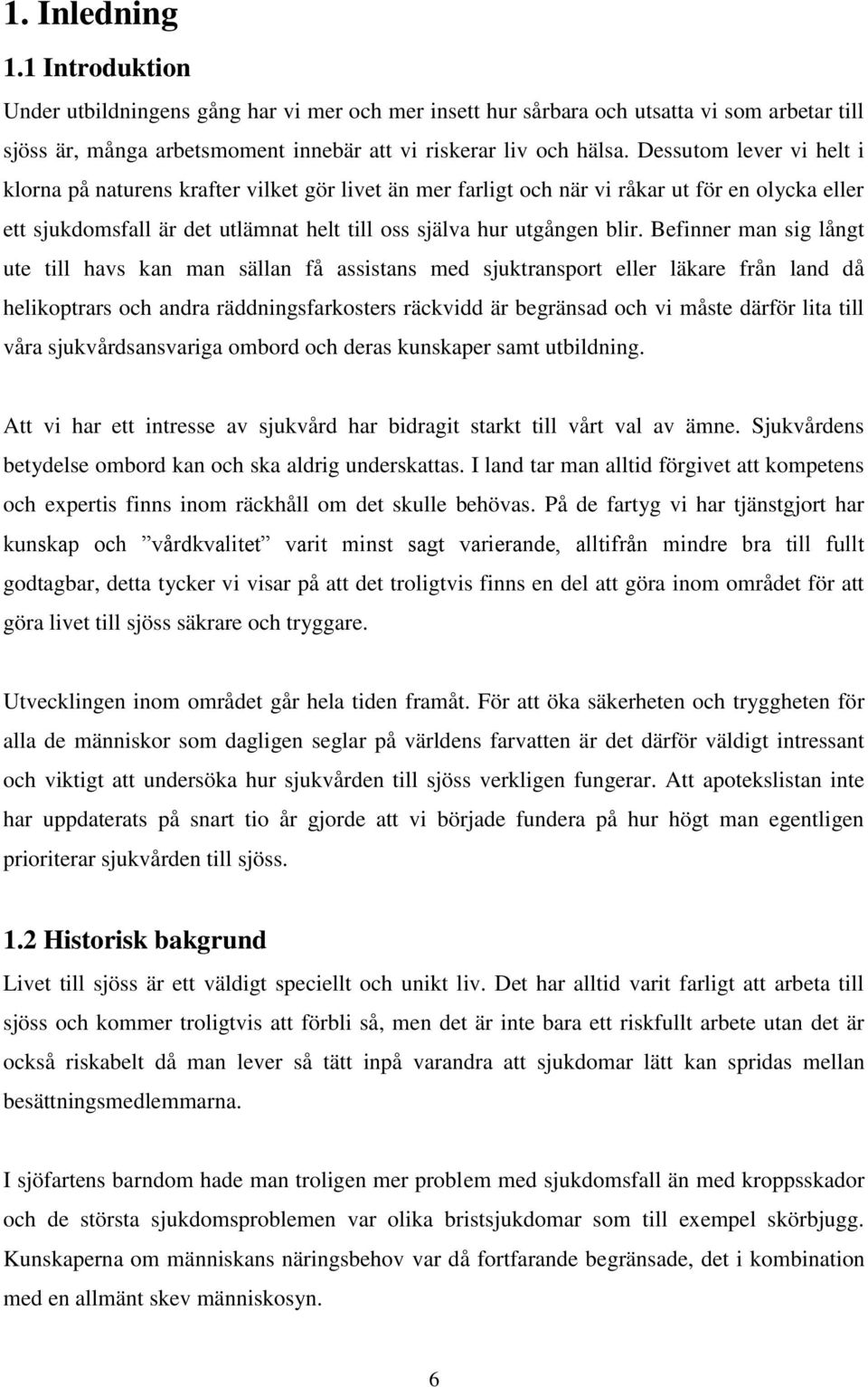 Befinner man sig långt ute till havs kan man sällan få assistans med sjuktransport eller läkare från land då helikoptrars och andra räddningsfarkosters räckvidd är begränsad och vi måste därför lita