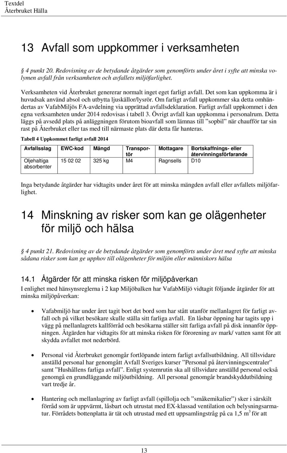 Om farligt avfall uppkommer ska detta omhändertas av VafabMiljös FA-avdelning via upprättad avfallsdeklaration. Farligt avfall uppkommet i den egna verksamheten under 2014 redovisas i tabell 3.
