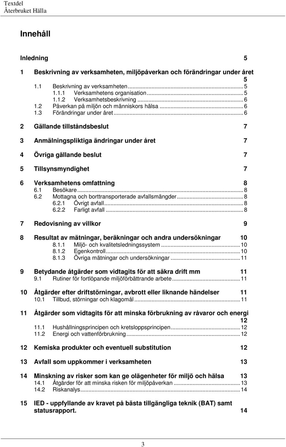 .. 6 2 Gällande tillståndsbeslut 7 3 Anmälningspliktiga ändringar under året 7 4 Övriga gällande beslut 7 5 Tillsynsmyndighet 7 6 Verksamhetens omfattning 8 6.