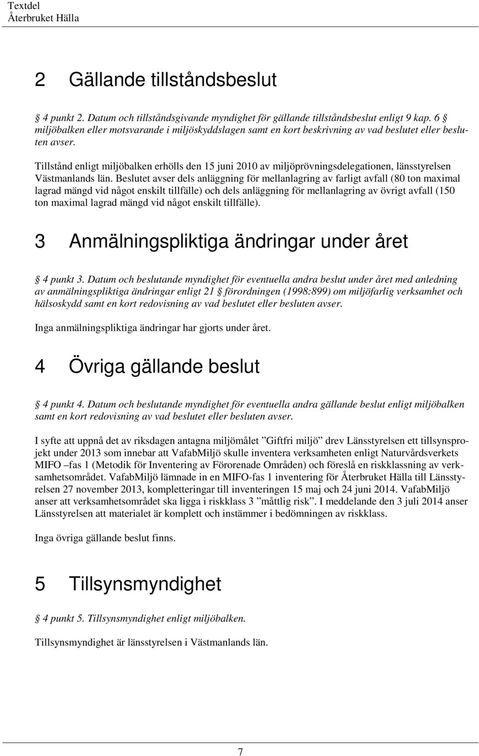 Tillstånd enligt miljöbalken erhölls den 15 juni 2010 av miljöprövningsdelegationen, länsstyrelsen Västmanlands län.