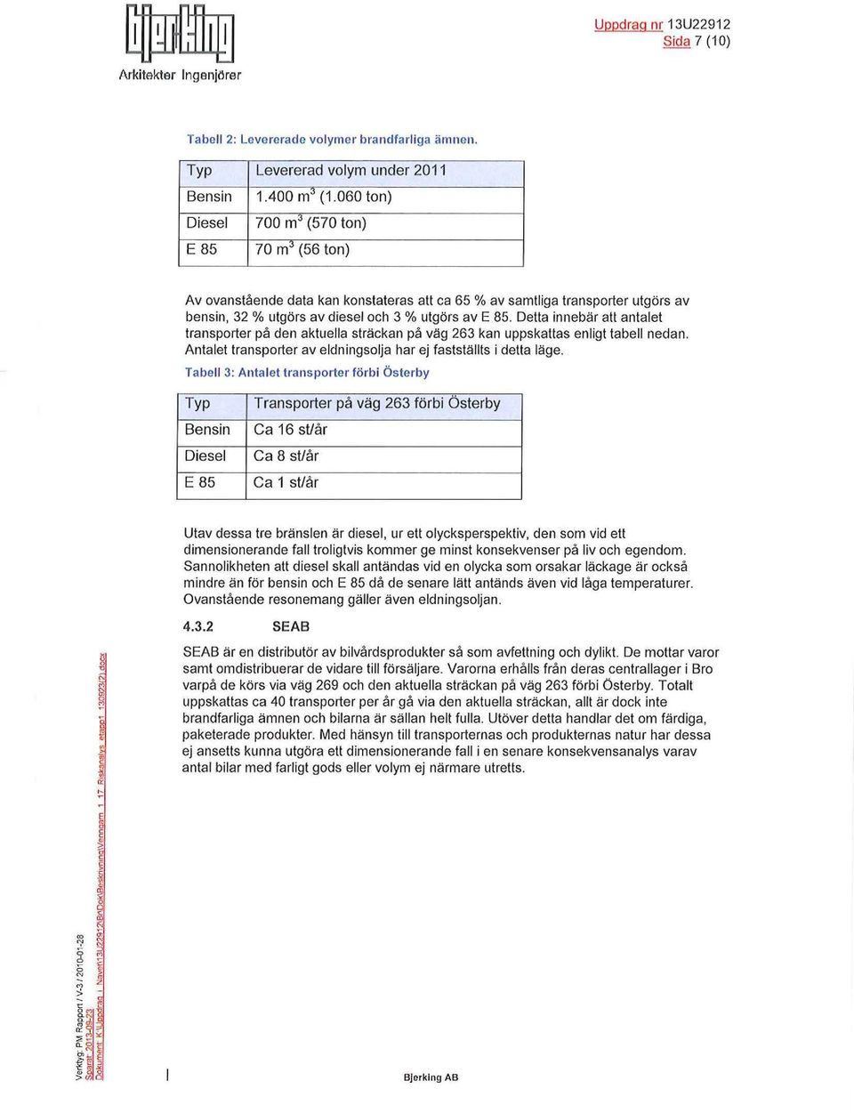 Detta innebär att antaet transporter på den aktuea sträckan på väg 263 kan uppskattas enigt tabe nedan. Antaet transporter av edningsoja har ej faststäts i detta äge.