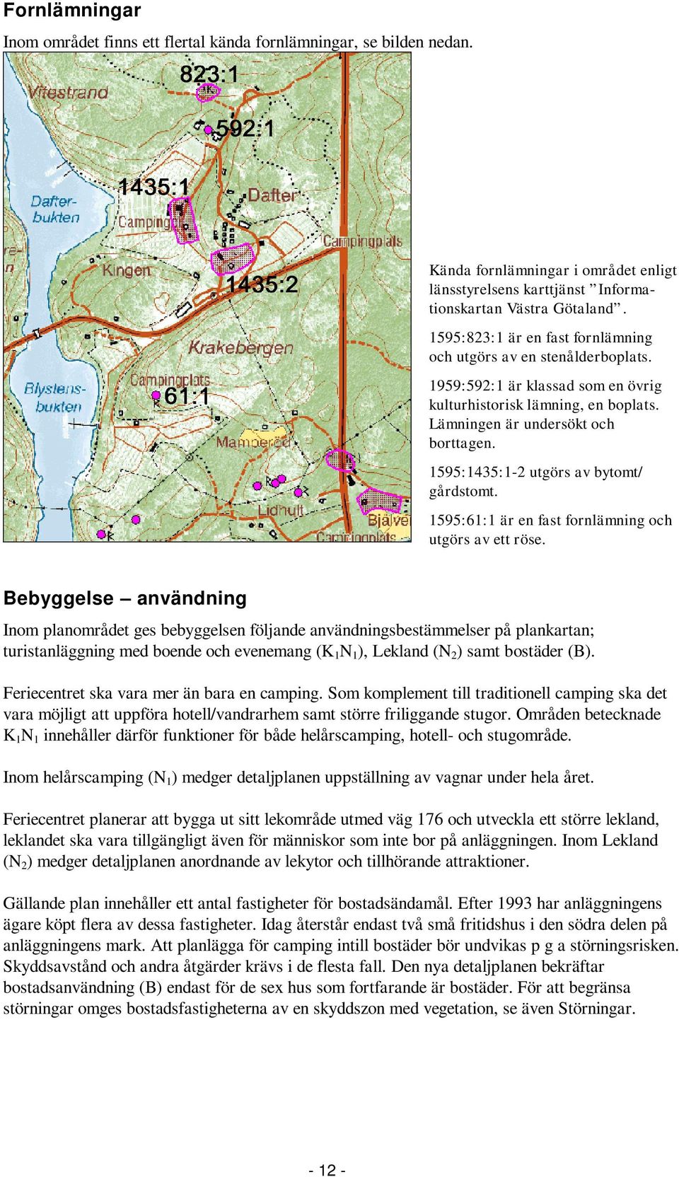 1595:1435:1-2 utgörs av bytomt/ gårdstomt. 1595:61:1 är en fast fornlämning och utgörs av ett röse.