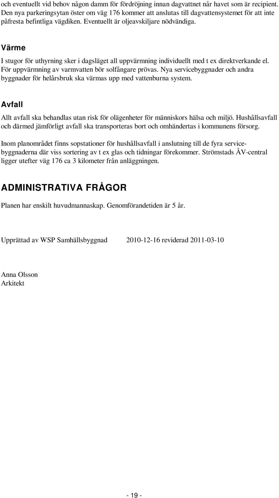 Värme I stugor för uthyrning sker i dagsläget all uppvärmning individuellt med t ex direktverkande el. För uppvärmning av varmvatten bör solfångare prövas.