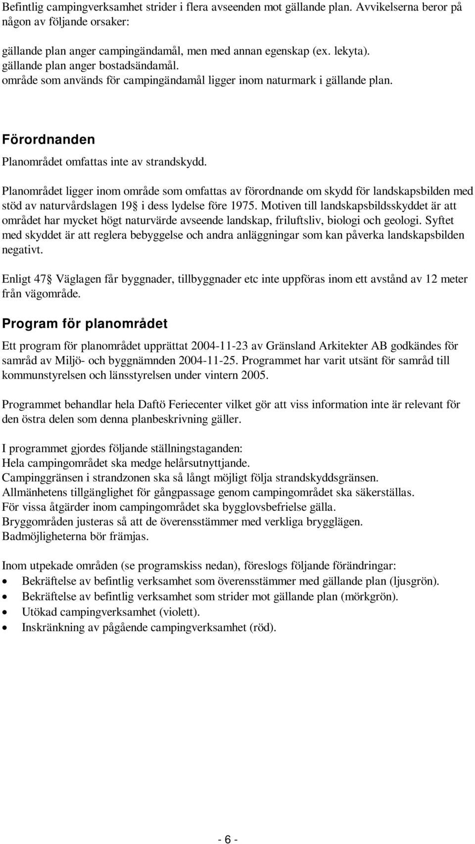 Planområdet ligger inom område som omfattas av förordnande om skydd för landskapsbilden med stöd av naturvårdslagen 19 i dess lydelse före 1975.