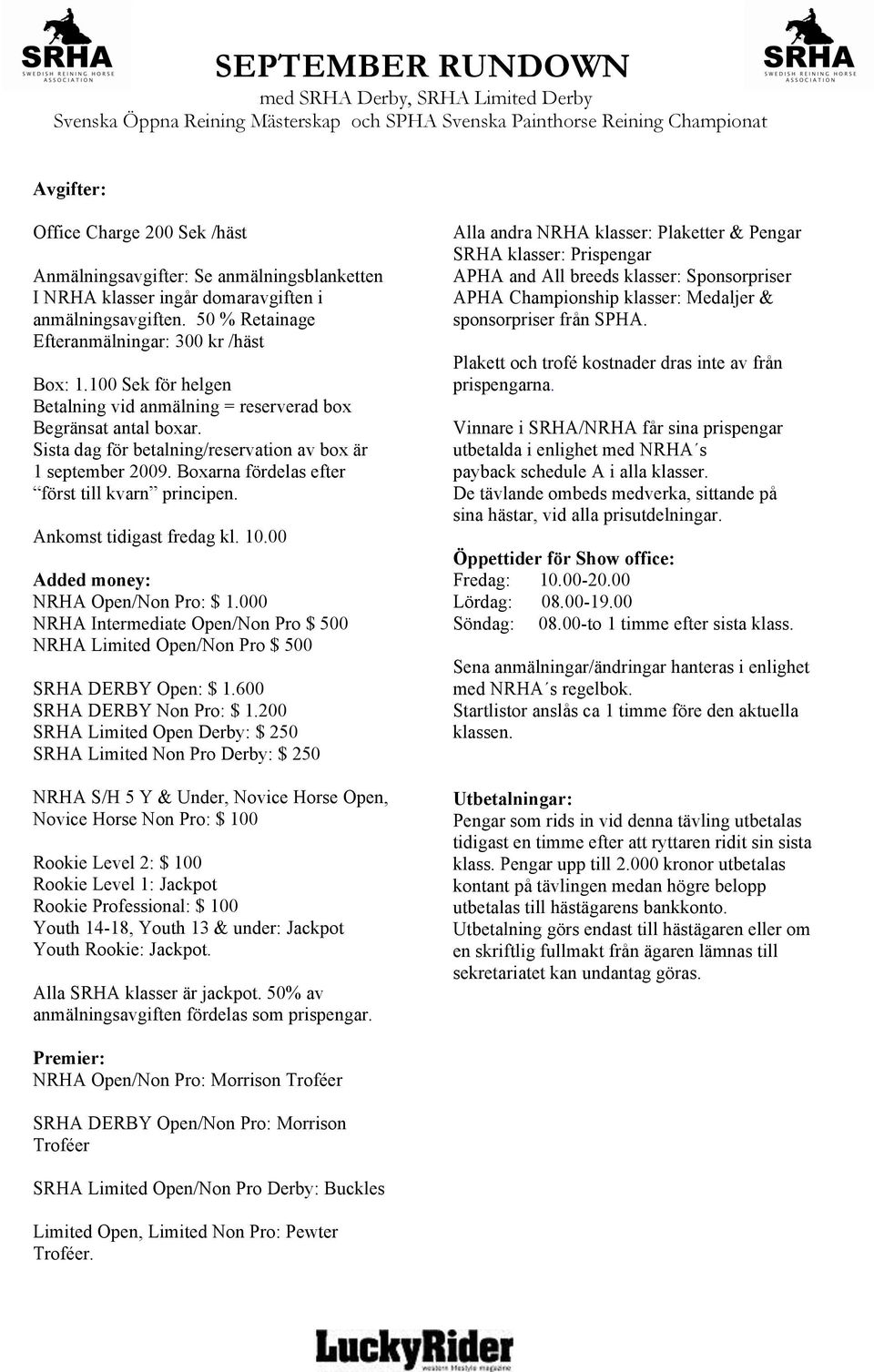 Ankomst tidigast fredag kl. 10.00 Added money: NRHA Open/Non Pro: $ 1.000 NRHA Intermediate Open/Non Pro $ 500 NRHA Limited Open/Non Pro $ 500 SRHA DERBY Open: $ 1.600 SRHA DERBY Non Pro: $ 1.