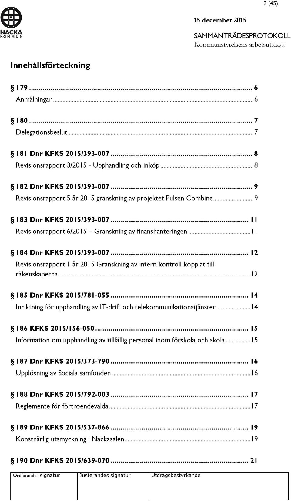 .. 12 Revisionsrapport 1 år 2015 Granskning av intern kontroll kopplat till räkenskaperna... 12 185 Dnr KFKS 2015/781-055... 14 Inriktning för upphandling av IT-drift och telekommunikationstjänster.